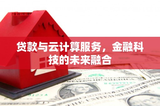 颍东贷款与云计算服务，金融科技的未来融合