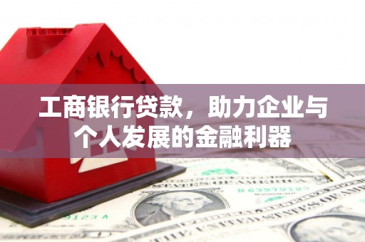 颍东工商银行贷款，助力企业与个人发展的金融利器