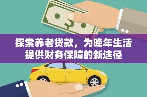 颍东探索养老贷款，为晚年生活提供财务保障的新途径