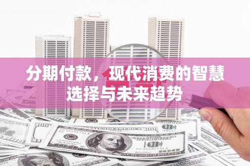 颍东分期付款，现代消费的智慧选择与未来趋势