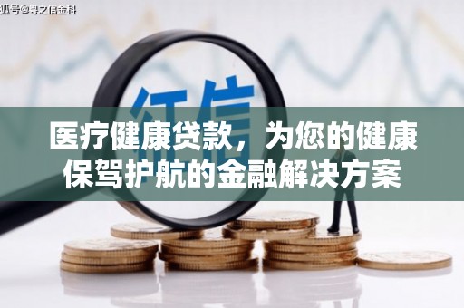 颍东医疗健康贷款，为您的健康保驾护航的金融解决方案