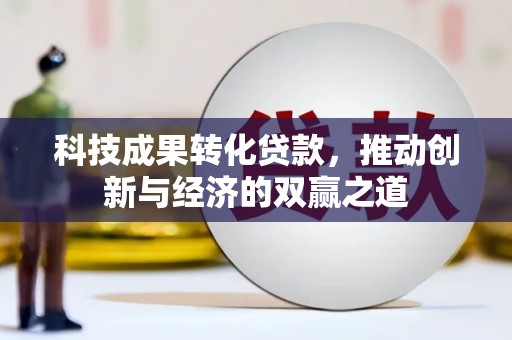 颍东科技成果转化贷款，推动创新与经济的双赢之道