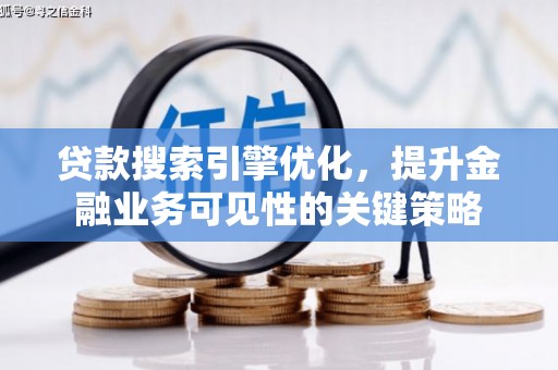 颍东贷款搜索引擎优化，提升金融业务可见性的关键策略