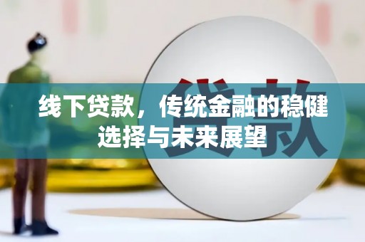 颍东线下贷款，传统金融的稳健选择与未来展望