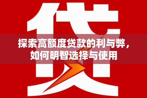 颍东探索高额度贷款的利与弊，如何明智选择与使用