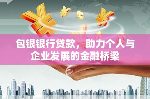 颍东包银银行贷款，助力个人与企业发展的金融桥梁