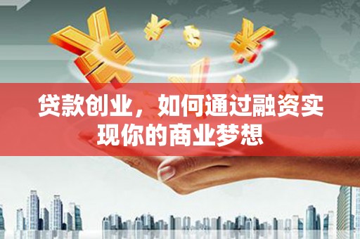 颍东贷款创业，如何通过融资实现你的商业梦想