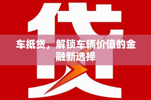 颍东车抵贷，解锁车辆价值的金融新选择