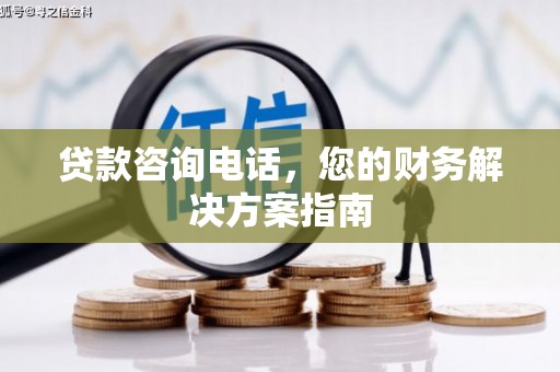 颍东贷款咨询电话，您的财务解决方案指南