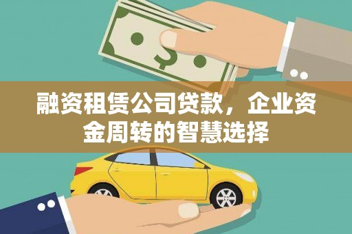 颍东融资租赁公司贷款，企业资金周转的智慧选择