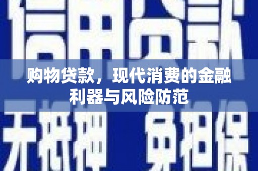 颍东购物贷款，现代消费的金融利器与风险防范
