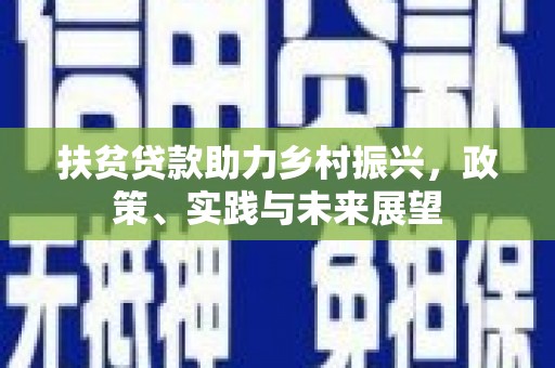 颍东扶贫贷款助力乡村振兴，政策、实践与未来展望