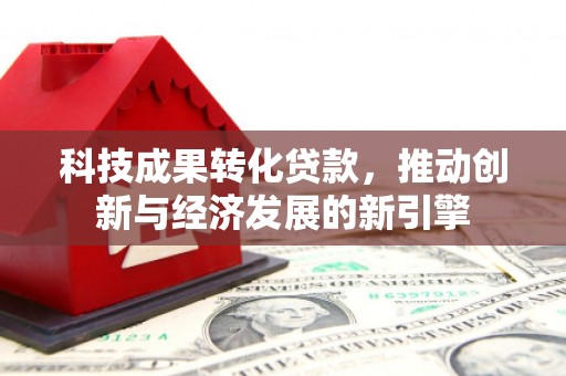 颍东科技成果转化贷款，推动创新与经济发展的新引擎