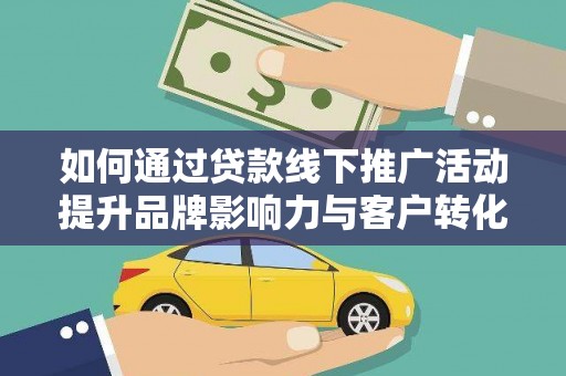 颍东如何通过贷款线下推广活动提升品牌影响力与客户转化率