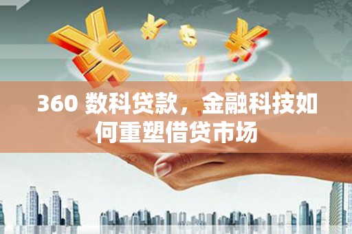 颍东360 数科贷款，金融科技如何重塑借贷市场