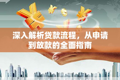 颍东深入解析贷款流程，从申请到放款的全面指南