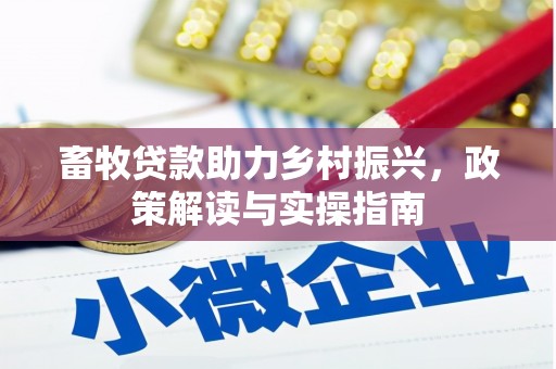 颍东畜牧贷款助力乡村振兴，政策解读与实操指南