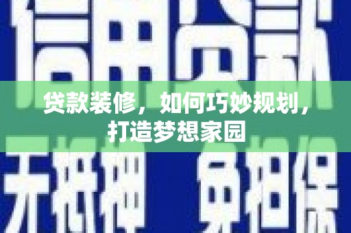 颍东贷款装修，如何巧妙规划，打造梦想家园