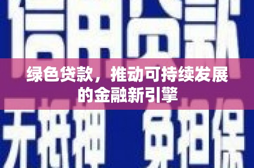 颍东绿色贷款，推动可持续发展的金融新引擎