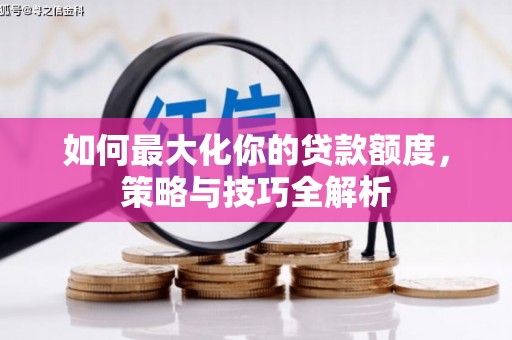 颍东如何最大化你的贷款额度，策略与技巧全解析