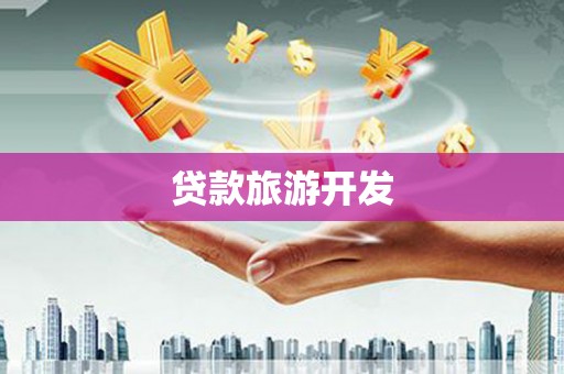 颍东贷款旅游开发