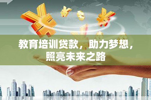颍东教育培训贷款，助力梦想，照亮未来之路