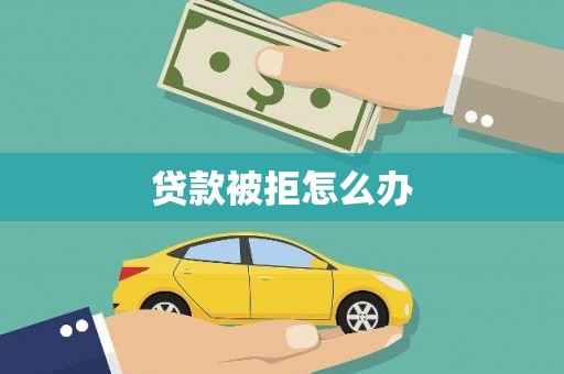 颍东贷款被拒怎么办