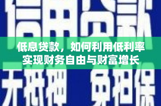 颍东低息贷款，如何利用低利率实现财务自由与财富增长