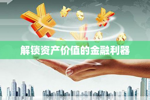 颍东解锁资产价值的金融利器
