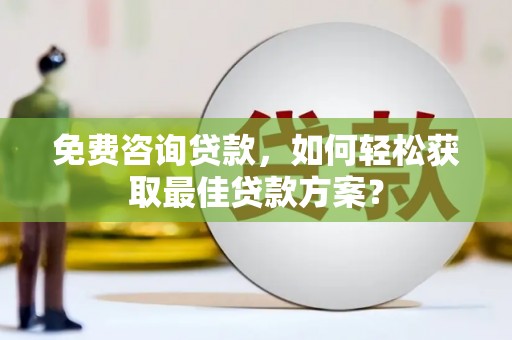颍东免费咨询贷款，如何轻松获取最佳贷款方案？